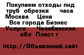 Покупаем отходы пнд труб, обрезки. 24 часа! Москва. › Цена ­ 45 000 - Все города Бизнес » Услуги   . Челябинская обл.,Пласт г.